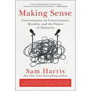 Making Sense: Conversations on Consciousness, Morality, and the Future of Humani